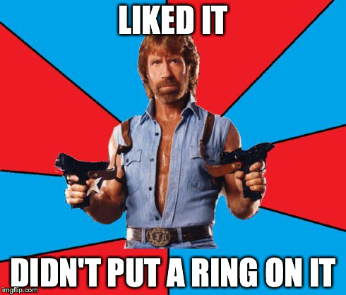 Chuck Norris With Guns Meme | LIKED IT DIDN'T PUT A RING ON IT | image tagged in chuck norris | made w/ Imgflip meme maker