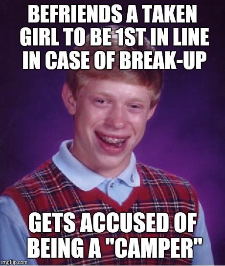 Bad Luck Brian Meme | BEFRIENDS A TAKEN GIRL TO BE 1ST IN LINE IN CASE OF BREAK-UP GETS ACCUSED OF BEING A "CAMPER" | image tagged in memes,bad luck brian | made w/ Imgflip meme maker