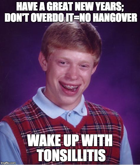 Bad Luck Brian Meme | HAVE A GREAT NEW YEARS; DON'T OVERDO IT=NO HANGOVER WAKE UP WITH TONSILLITIS | image tagged in memes,bad luck brian | made w/ Imgflip meme maker
