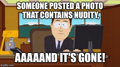 (Nods) | SOMEONE POSTED A PHOTO THAT CONTAINS NUDITY, AAAAAND IT'S GONE! | image tagged in memes,aaaaand its gone | made w/ Imgflip meme maker