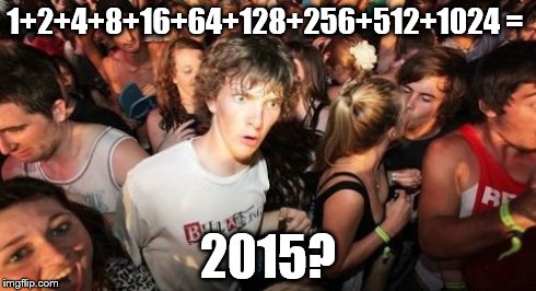Sudden Clarity Clarence Meme | 1+2+4+8+16+64+128+256+512+1024 = 2015? | image tagged in memes,sudden clarity clarence | made w/ Imgflip meme maker