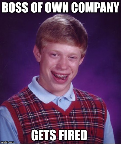 Bad Luck Brian | BOSS OF OWN COMPANY GETS FIRED | image tagged in memes,bad luck brian | made w/ Imgflip meme maker