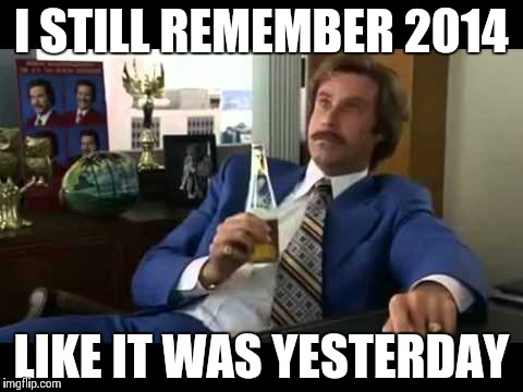 Well That Escalated Quickly | I STILL REMEMBER 2014 LIKE IT WAS YESTERDAY | image tagged in memes,well that escalated quickly | made w/ Imgflip meme maker