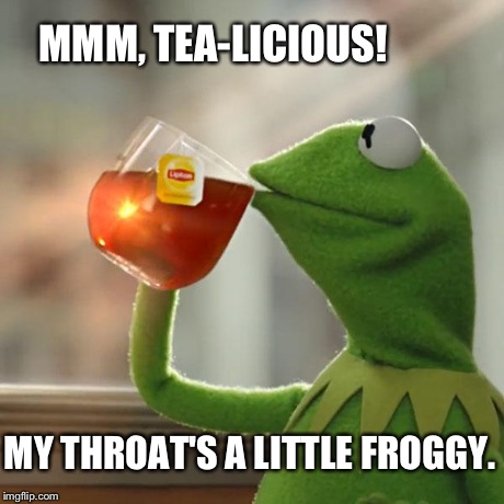 But That's None Of My Business | MMM, TEA-LICIOUS! MY THROAT'S A LITTLE FROGGY. | image tagged in memes,but thats none of my business,kermit the frog | made w/ Imgflip meme maker