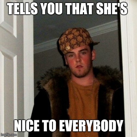 Scumbag Steve Meme | TELLS YOU THAT SHE'S NICE TO EVERYBODY | image tagged in memes,scumbag steve | made w/ Imgflip meme maker