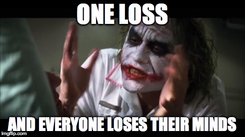 And everybody loses their minds Meme | ONE LOSS AND EVERYONE LOSES THEIR MINDS | image tagged in memes,and everybody loses their minds | made w/ Imgflip meme maker