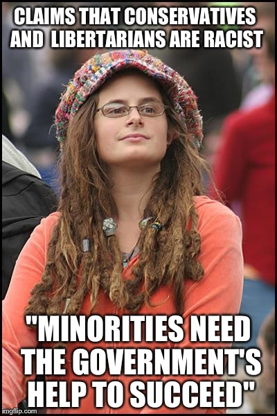College Liberal Meme | CLAIMS THAT CONSERVATIVES AND 
LIBERTARIANS ARE RACIST "MINORITIES NEED THE GOVERNMENT'S HELP TO SUCCEED" | image tagged in memes,college liberal | made w/ Imgflip meme maker