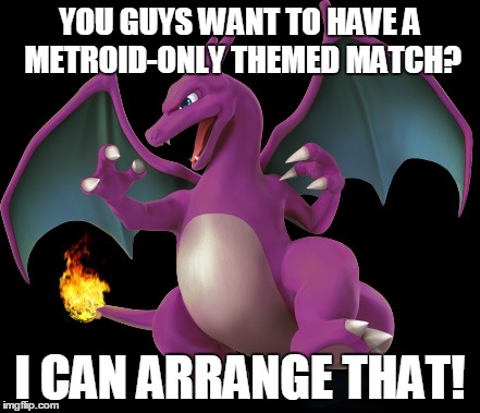 YOU GUYS WANT TO HAVE A METROID-ONLY THEMED MATCH? I CAN ARRANGE THAT! | image tagged in pokemon,sarcasm,charizard,metroid,super smash bros | made w/ Imgflip meme maker