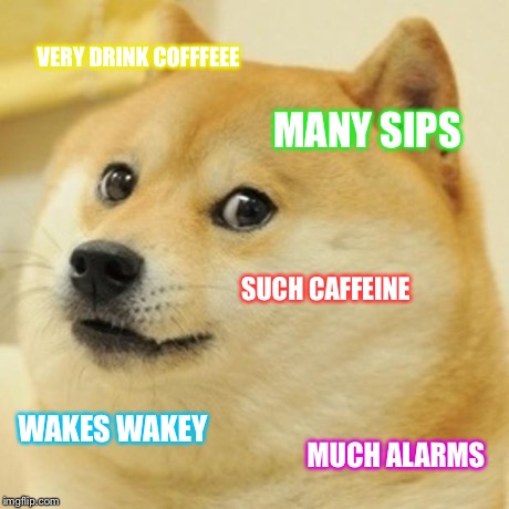 Doge | VERY DRINK COFFFEEE MANY SIPS SUCH CAFFEINE WAKES WAKEY MUCH ALARMS | image tagged in memes,doge | made w/ Imgflip meme maker