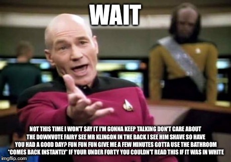 Picard Wtf | WAIT NOT THIS TIME I WON'T SAY IT I'M GONNA KEEP TALKING DON'T CARE ABOUT THE DOWNVOTE FAIRY SEE MR KLINGON IN THE BACK I SEE HIM SHAVE SO H | image tagged in memes,picard wtf | made w/ Imgflip meme maker