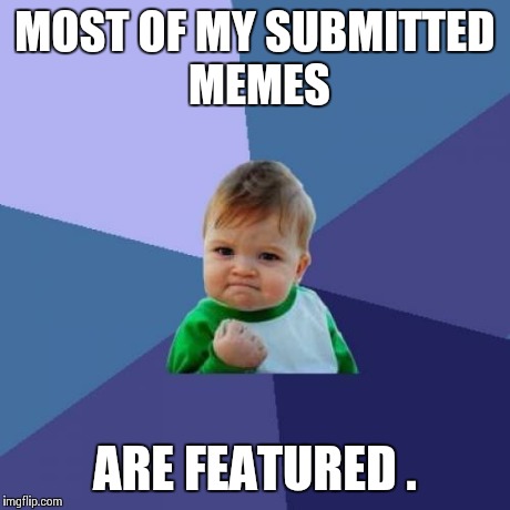 Feeling awesome ... | MOST OF MY SUBMITTED MEMES ARE FEATURED . | image tagged in memes,success kid | made w/ Imgflip meme maker