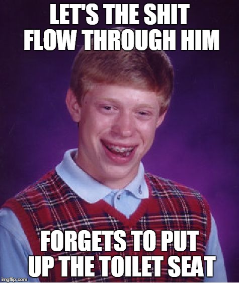 Bad Luck Brian Meme | LET'S THE SHIT FLOW THROUGH HIM FORGETS TO PUT UP THE TOILET SEAT | image tagged in memes,bad luck brian | made w/ Imgflip meme maker