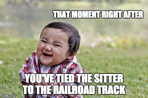 Evil Toddler Meme | THAT MOMENT RIGHT AFTER YOU'VE TIED THE SITTER TO THE RAILROAD TRACK | image tagged in memes,evil toddler | made w/ Imgflip meme maker