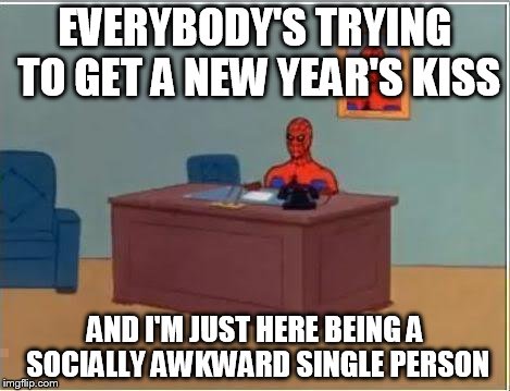 Spiderman Computer Desk Meme | EVERYBODY'S TRYING TO GET A NEW YEAR'S KISS AND I'M JUST HERE BEING A SOCIALLY AWKWARD SINGLE PERSON | image tagged in memes,spiderman computer desk,spiderman | made w/ Imgflip meme maker