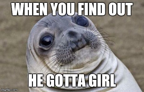 Awkward Moment Sealion Meme | WHEN YOU FIND OUT HE GOTTA GIRL | image tagged in memes,awkward moment sealion | made w/ Imgflip meme maker