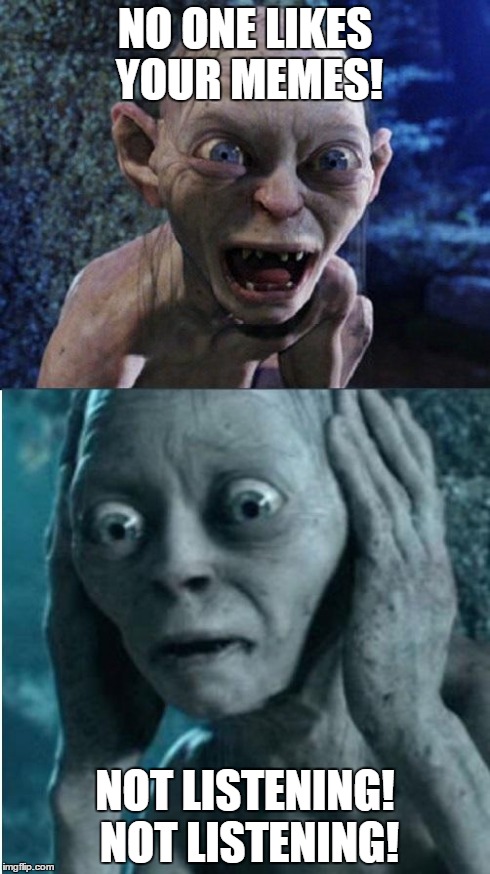 Gollum/Smeagol | NO ONE LIKES YOUR MEMES! NOT LISTENING! NOT LISTENING! | image tagged in gollum/smeagol,memes | made w/ Imgflip meme maker