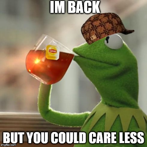 But That's None Of My Business Meme | IM BACK BUT YOU COULD CARE LESS | image tagged in memes,but thats none of my business,kermit the frog,scumbag | made w/ Imgflip meme maker