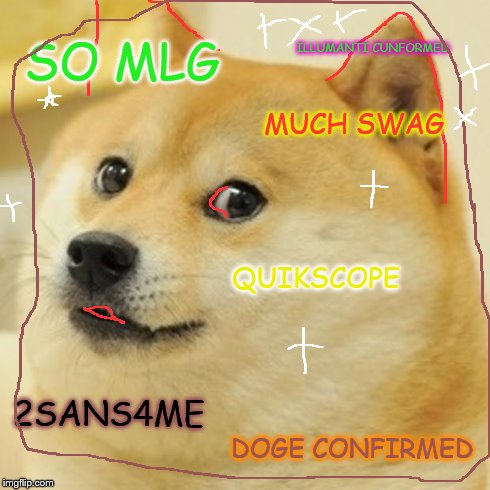 Doge | SO MLG MUCH SWAG QUIKSCOPE 2SANS4ME ILLUMANTI CUNFORMED DOGE CONFIRMED | image tagged in memes,doge | made w/ Imgflip meme maker