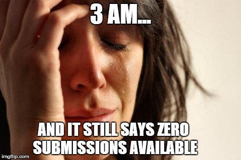 First World Problems | 3 AM... AND IT STILL SAYS ZERO SUBMISSIONS AVAILABLE | image tagged in memes,first world problems | made w/ Imgflip meme maker