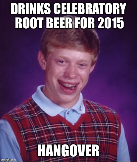 Bad Luck Brian Meme | DRINKS CELEBRATORY ROOT BEER FOR 2015 HANGOVER | image tagged in memes,bad luck brian | made w/ Imgflip meme maker