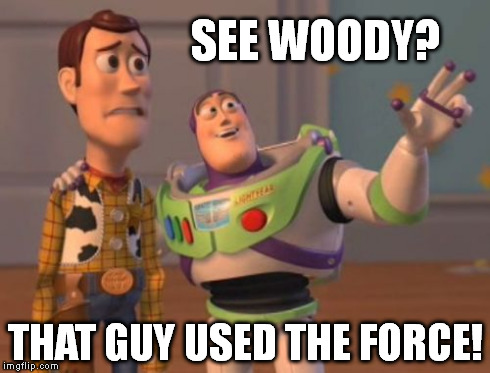 X, X Everywhere Meme | SEE WOODY? THAT GUY USED THE FORCE! | image tagged in memes,x x everywhere | made w/ Imgflip meme maker