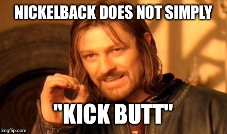 One Does Not Simply Meme | NICKELBACK DOES NOT SIMPLY "KICK BUTT" | image tagged in memes,one does not simply | made w/ Imgflip meme maker