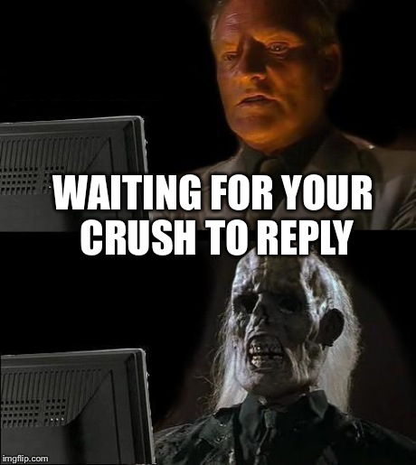 I'll Just Wait Here | WAITING FOR YOUR CRUSH TO REPLY | image tagged in memes,ill just wait here | made w/ Imgflip meme maker