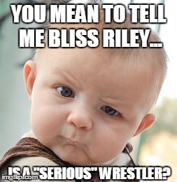 Skeptical Baby Meme | YOU MEAN TO TELL ME BLISS RILEY... IS A "SERIOUS" WRESTLER? | image tagged in memes,skeptical baby | made w/ Imgflip meme maker