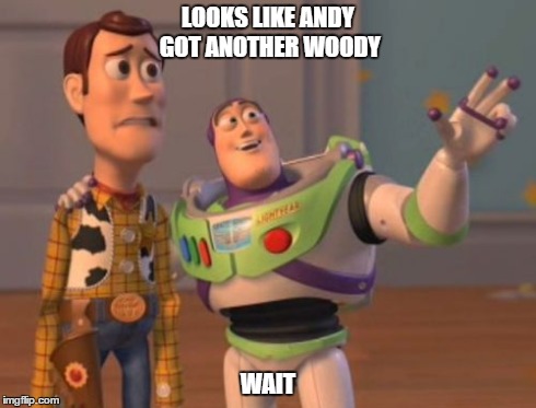 X, X Everywhere Meme | LOOKS LIKE ANDY GOT ANOTHER WOODY WAIT | image tagged in memes,x x everywhere | made w/ Imgflip meme maker