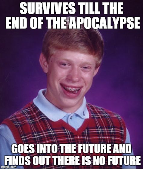 Bad Luck Brian Meme | SURVIVES TILL THE END OF THE APOCALYPSE GOES INTO THE FUTURE AND FINDS OUT THERE IS NO FUTURE | image tagged in memes,bad luck brian | made w/ Imgflip meme maker