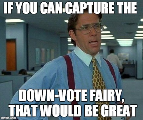 That Would Be Great Meme | IF YOU CAN CAPTURE THE DOWN-VOTE FAIRY, THAT WOULD BE GREAT | image tagged in memes,that would be great | made w/ Imgflip meme maker