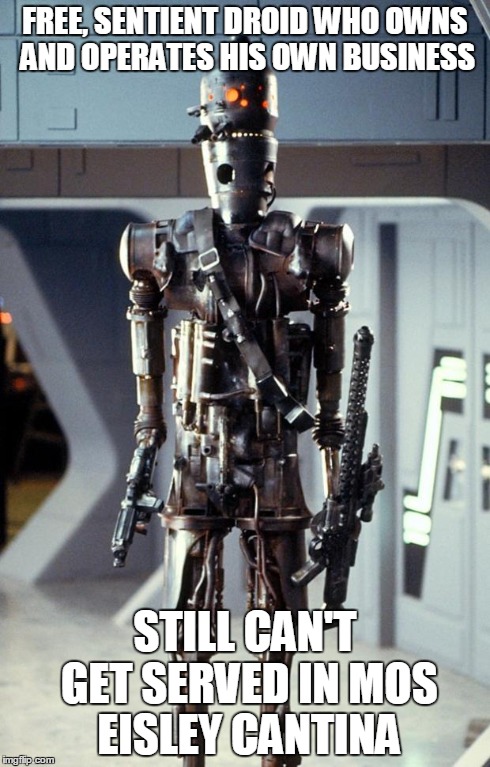bad luck IG-88 | FREE, SENTIENT DROID WHO OWNS AND OPERATES HIS OWN BUSINESS STILL CAN'T GET SERVED IN MOS EISLEY CANTINA | image tagged in star wars | made w/ Imgflip meme maker