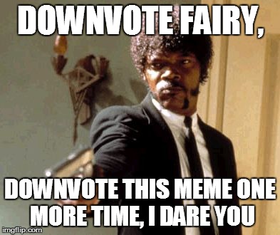 Say That Again I Dare You Meme | DOWNVOTE FAIRY, DOWNVOTE THIS MEME ONE MORE TIME, I DARE YOU | image tagged in memes,say that again i dare you | made w/ Imgflip meme maker