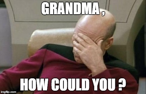 Captain Picard Facepalm Meme | GRANDMA , HOW COULD YOU ? | image tagged in memes,captain picard facepalm | made w/ Imgflip meme maker