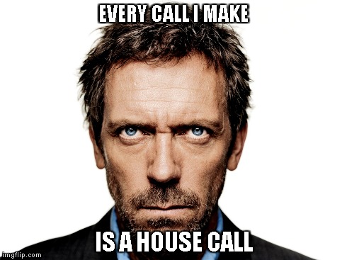 EVERY CALL I MAKE IS A HOUSE CALL | made w/ Imgflip meme maker