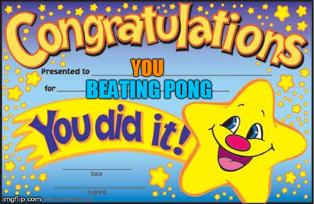 Happy Star Congratulations | YOU BEATING PONG | image tagged in memes,happy star congratulations | made w/ Imgflip meme maker
