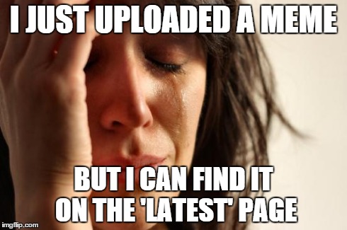 First World Problems | I JUST UPLOADED A MEME BUT I CAN FIND IT ON THE 'LATEST' PAGE | image tagged in memes,first world problems | made w/ Imgflip meme maker