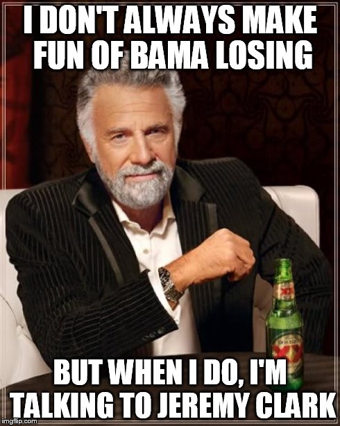 The Most Interesting Man In The World | I DON'T ALWAYS MAKE FUN OF BAMA LOSING BUT WHEN I DO, I'M TALKING TO JEREMY CLARK | image tagged in memes,the most interesting man in the world | made w/ Imgflip meme maker