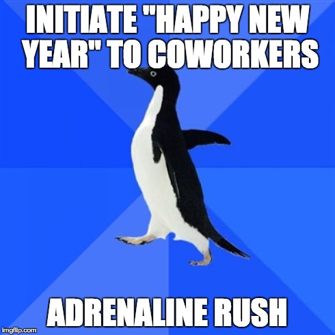 Socially Awkward Penguin Meme | INITIATE "HAPPY NEW YEAR" TO COWORKERS ADRENALINE RUSH | image tagged in memes,socially awkward penguin | made w/ Imgflip meme maker