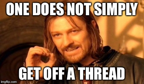 One Does Not Simply Meme | ONE DOES NOT SIMPLY GET OFF A THREAD | image tagged in memes,one does not simply | made w/ Imgflip meme maker