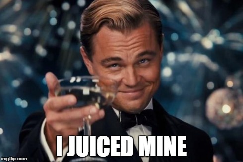 Leonardo Dicaprio Cheers Meme | I JUICED MINE | image tagged in memes,leonardo dicaprio cheers | made w/ Imgflip meme maker