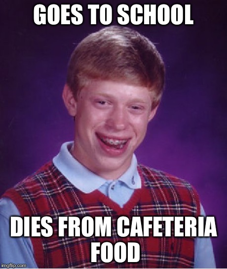 Bad Luck Brian | GOES TO SCHOOL DIES FROM CAFETERIA FOOD | image tagged in memes,bad luck brian | made w/ Imgflip meme maker
