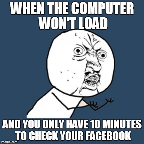 Y U No | WHEN THE COMPUTER WON'T LOAD AND YOU ONLY HAVE 10 MINUTES TO CHECK YOUR FACEBOOK | image tagged in memes,y u no | made w/ Imgflip meme maker