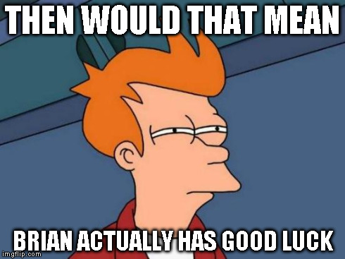 Futurama Fry Meme | THEN WOULD THAT MEAN BRIAN ACTUALLY HAS GOOD LUCK | image tagged in memes,futurama fry | made w/ Imgflip meme maker