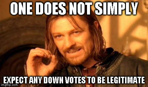 One Does Not Simply Meme | ONE DOES NOT SIMPLY EXPECT ANY DOWN VOTES TO BE LEGITIMATE | image tagged in memes,one does not simply | made w/ Imgflip meme maker