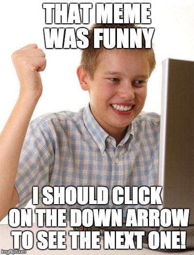 At least it was an accident. | THAT MEME WAS FUNNY I SHOULD CLICK ON THE DOWN ARROW TO SEE THE NEXT ONE! | image tagged in memes,first day on the internet kid | made w/ Imgflip meme maker