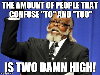 I do it two | THE AMOUNT OF PEOPLE THAT CONFUSE "TO" AND "TOO" IS TWO DAMN HIGH! | image tagged in memes,too damn high,too,to,two,lolz | made w/ Imgflip meme maker