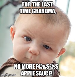 Skeptical Baby | FOR THE LAST TIME GRANDMA, NO MORE F@&$@:$ APPLE SAUCE! | image tagged in memes,skeptical baby,angry baby,grandma,apple | made w/ Imgflip meme maker