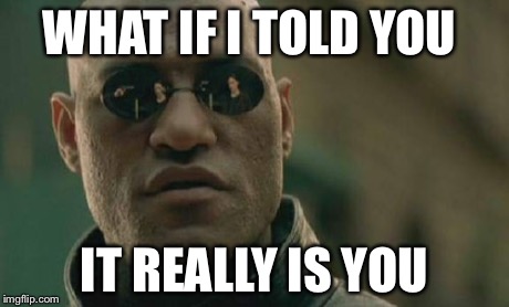 Matrix Morpheus | WHAT IF I TOLD YOU IT REALLY IS YOU | image tagged in memes,matrix morpheus | made w/ Imgflip meme maker