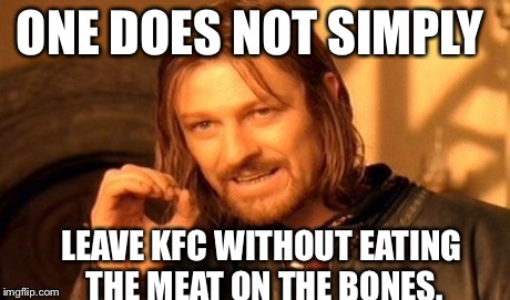 One Does Not Simply | ONE DOES NOT SIMPLY LEAVE KFC WITHOUT EATING THE MEAT ON THE BONES. | image tagged in memes,one does not simply | made w/ Imgflip meme maker
